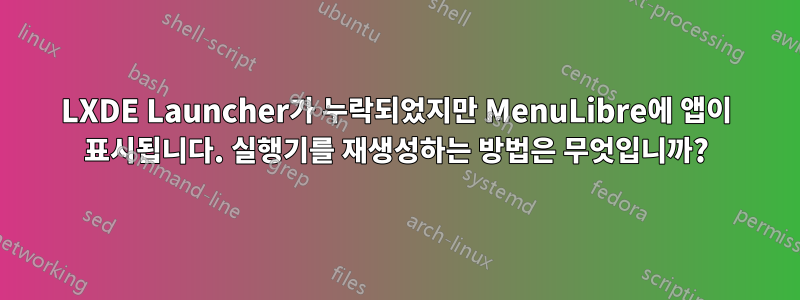 LXDE Launcher가 누락되었지만 MenuLibre에 앱이 표시됩니다. 실행기를 재생성하는 방법은 무엇입니까?