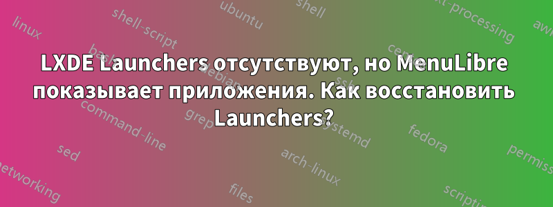 LXDE Launchers отсутствуют, но MenuLibre показывает приложения. Как восстановить Launchers?