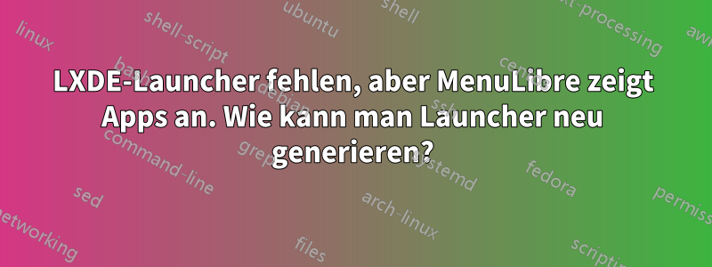 LXDE-Launcher fehlen, aber MenuLibre zeigt Apps an. Wie kann man Launcher neu generieren?