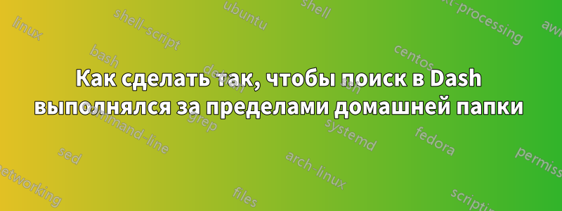 Как сделать так, чтобы поиск в Dash выполнялся за пределами домашней папки