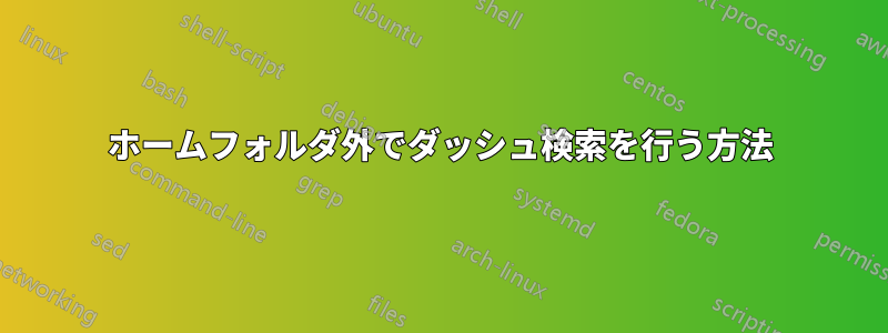 ホームフォルダ外でダッシュ検索を行う方法