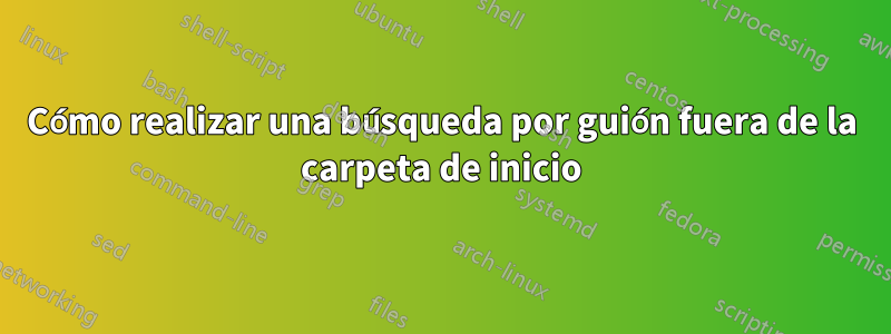 Cómo realizar una búsqueda por guión fuera de la carpeta de inicio