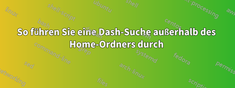 So führen Sie eine Dash-Suche außerhalb des Home-Ordners durch