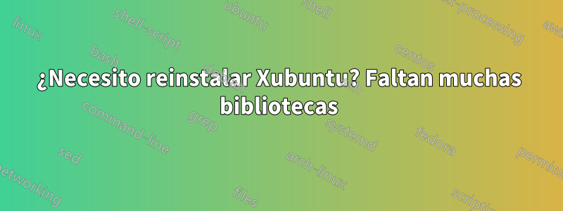 ¿Necesito reinstalar Xubuntu? Faltan muchas bibliotecas