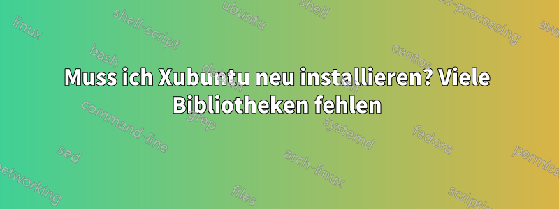 Muss ich Xubuntu neu installieren? Viele Bibliotheken fehlen