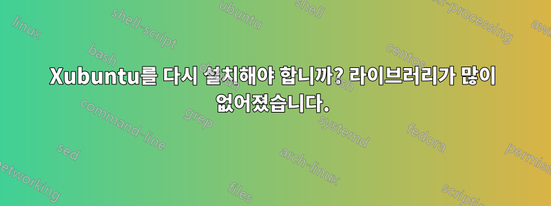 Xubuntu를 다시 설치해야 합니까? 라이브러리가 많이 없어졌습니다.