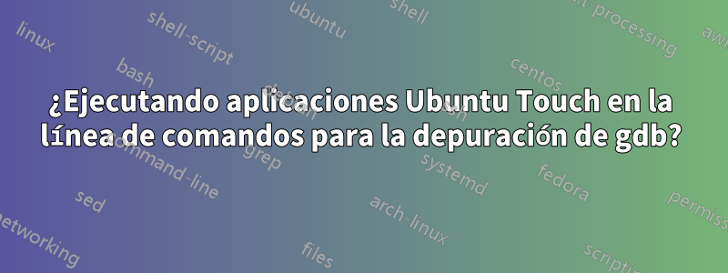 ¿Ejecutando aplicaciones Ubuntu Touch en la línea de comandos para la depuración de gdb?