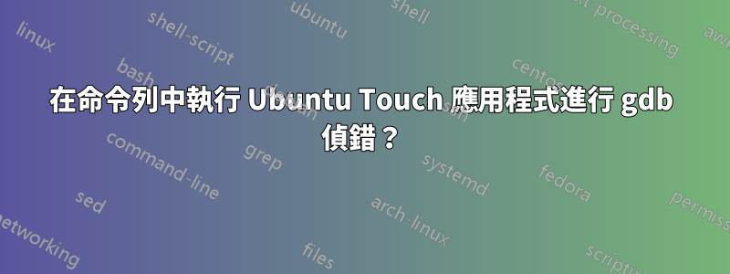 在命令列中執行 Ubuntu Touch 應用程式進行 gdb 偵錯？