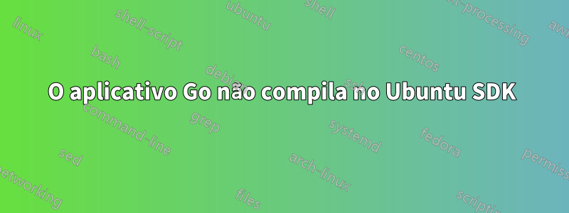 O aplicativo Go não compila no Ubuntu SDK