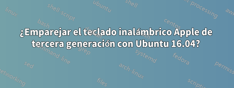 ¿Emparejar el teclado inalámbrico Apple de tercera generación con Ubuntu 16.04?