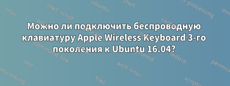 Можно ли подключить беспроводную клавиатуру Apple Wireless Keyboard 3-го поколения к Ubuntu 16.04?