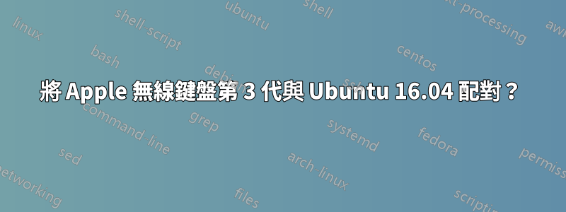 將 Apple 無線鍵盤第 3 代與 Ubuntu 16.04 配對？