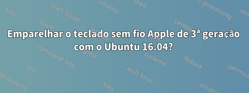 Emparelhar o teclado sem fio Apple de 3ª geração com o Ubuntu 16.04?