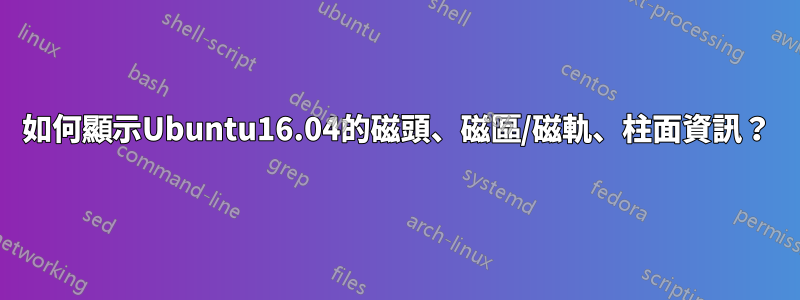 如何顯示Ubuntu16.04的磁頭、磁區/磁軌、柱面資訊？