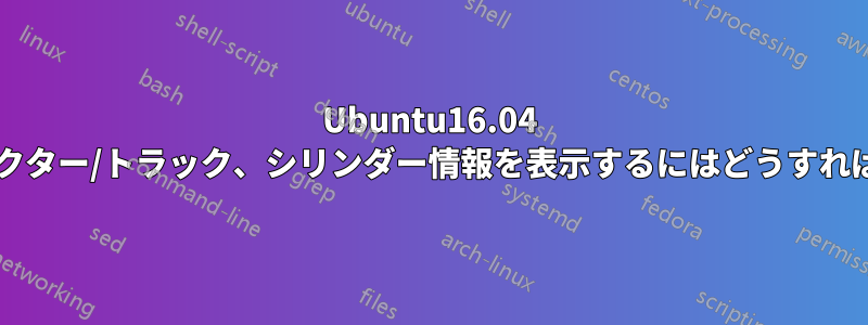 Ubuntu16.04 のヘッド、セクター/トラック、シリンダー情報を表示するにはどうすればよいですか?