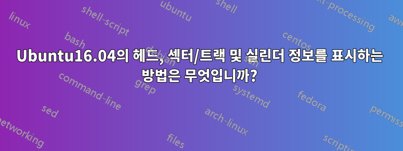 Ubuntu16.04의 헤드, 섹터/트랙 및 실린더 정보를 표시하는 방법은 무엇입니까?