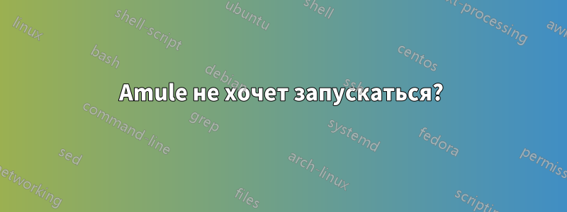 Amule не хочет запускаться?