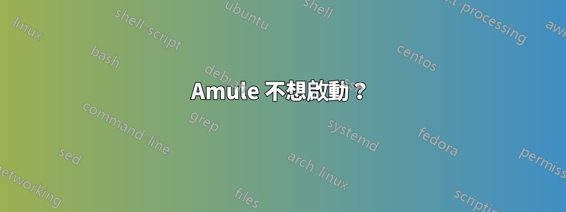 Amule 不想啟動？