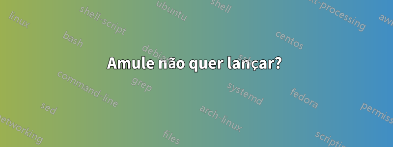 Amule não quer lançar?