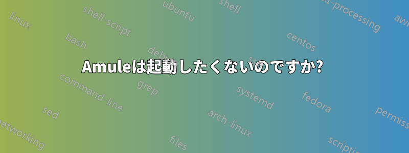 Amuleは起動したくないのですか?