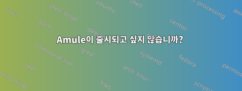 Amule이 출시되고 싶지 않습니까?