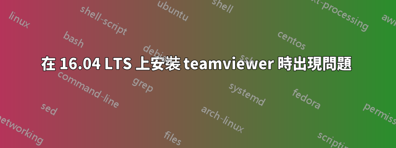 在 16.04 LTS 上安裝 teamviewer 時出現問題