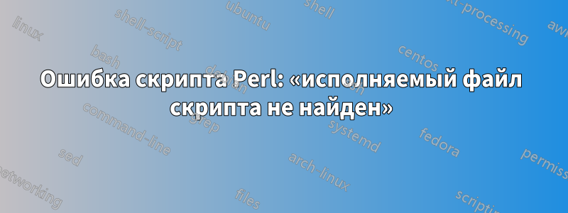 Ошибка скрипта Perl: «исполняемый файл скрипта не найден»