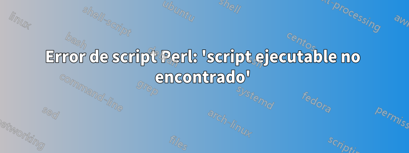 Error de script Perl: 'script ejecutable no encontrado'