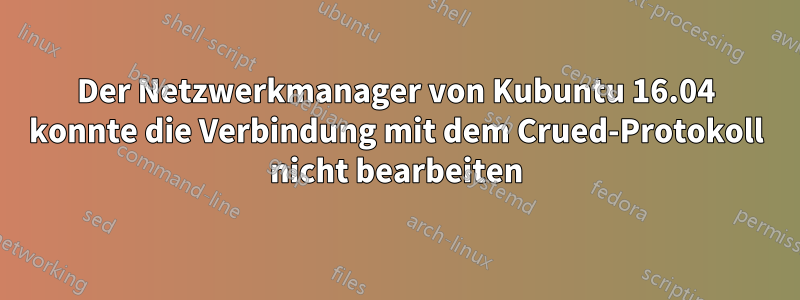 Der Netzwerkmanager von Kubuntu 16.04 konnte die Verbindung mit dem Crued-Protokoll nicht bearbeiten