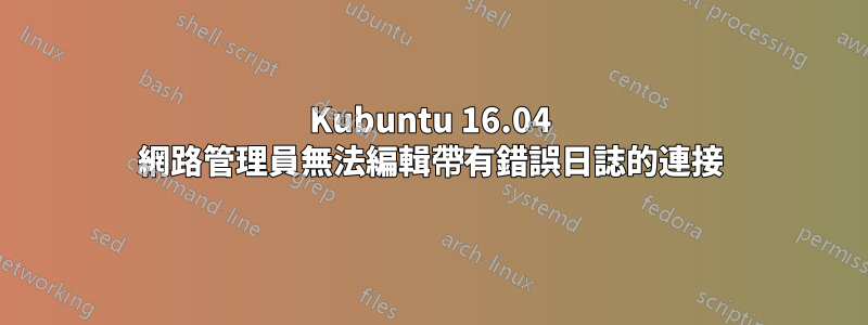 Kubuntu 16.04 網路管理員無法編輯帶有錯誤日誌的連接