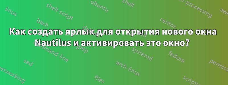 Как создать ярлык для открытия нового окна Nautilus и активировать это окно? 