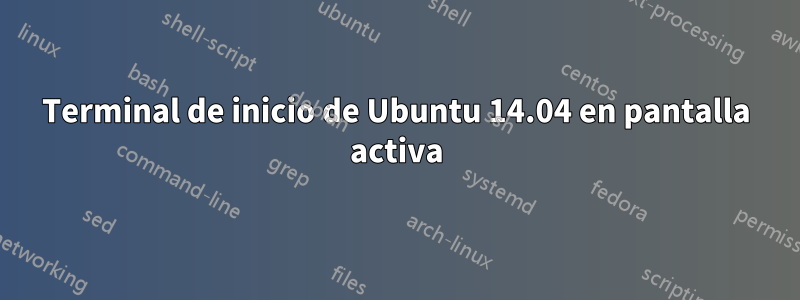 Terminal de inicio de Ubuntu 14.04 en pantalla activa