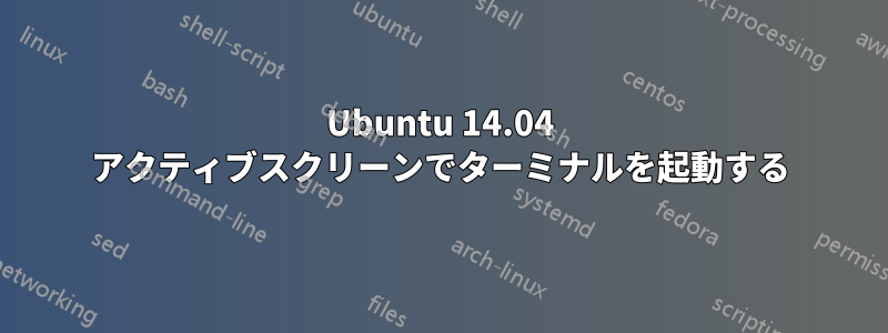 Ubuntu 14.04 アクティブスクリーンでターミナルを起動する