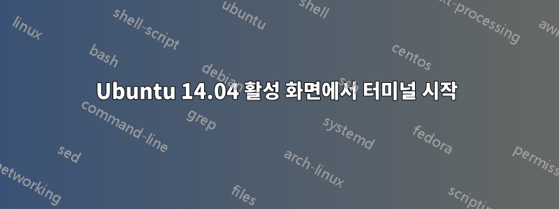 Ubuntu 14.04 활성 화면에서 터미널 시작