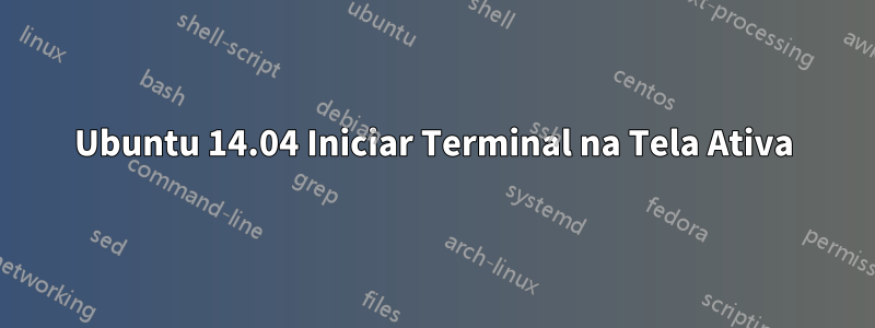 Ubuntu 14.04 Iniciar Terminal na Tela Ativa