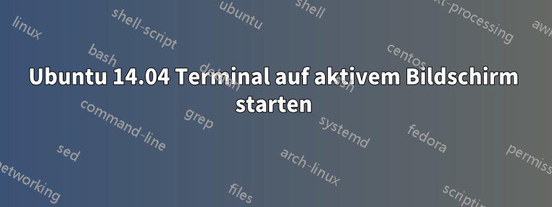 Ubuntu 14.04 Terminal auf aktivem Bildschirm starten