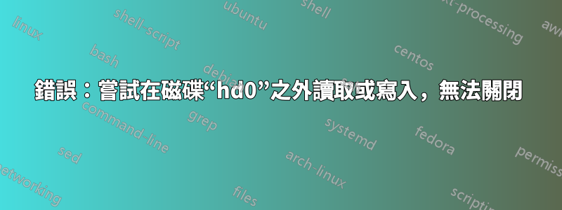 錯誤：嘗試在磁碟“hd0”之外讀取或寫入，無法關閉