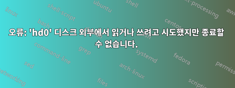 오류: 'hd0' 디스크 외부에서 읽거나 쓰려고 시도했지만 종료할 수 없습니다.