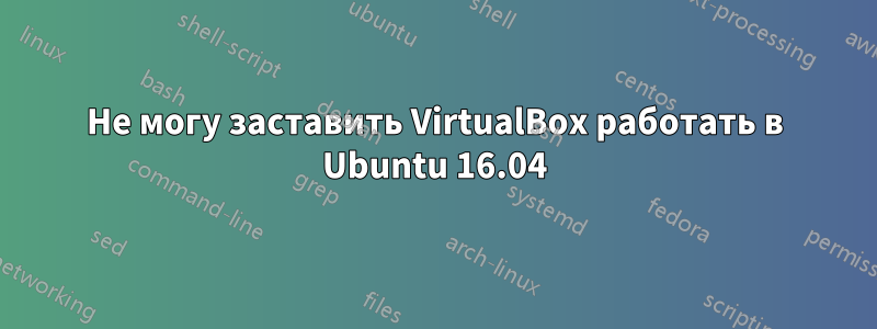 Не могу заставить VirtualBox работать в Ubuntu 16.04