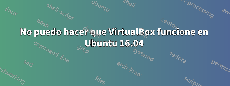 No puedo hacer que VirtualBox funcione en Ubuntu 16.04