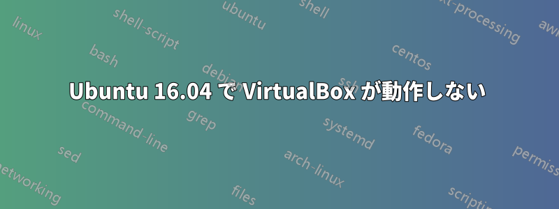 Ubuntu 16.04 で VirtualBox が動作しない