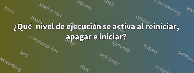 ¿Qué nivel de ejecución se activa al reiniciar, apagar e iniciar?