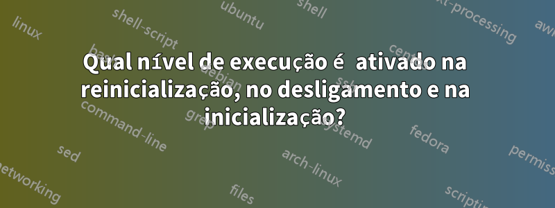 Qual nível de execução é ativado na reinicialização, no desligamento e na inicialização?