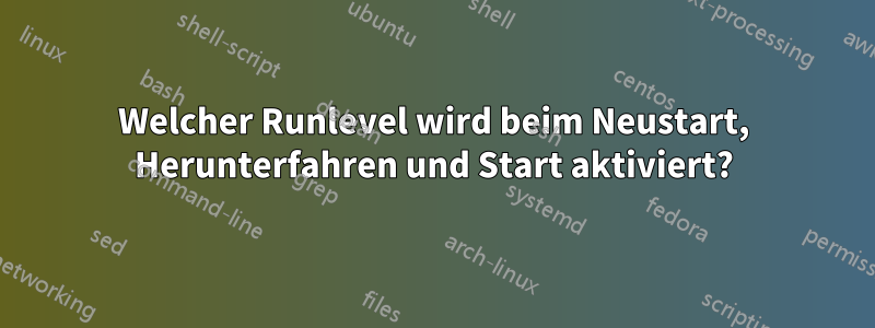 Welcher Runlevel wird beim Neustart, Herunterfahren und Start aktiviert?