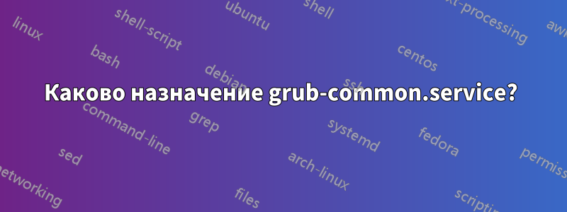 Каково назначение grub-common.service?