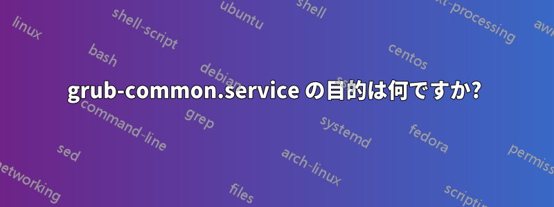 grub-common.service の目的は何ですか?