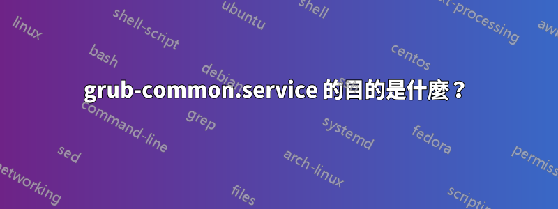 grub-common.service 的目的是什麼？