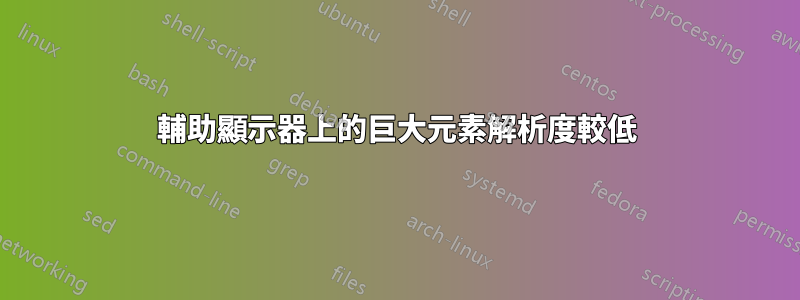 輔助顯示器上的巨大元素解析度較低