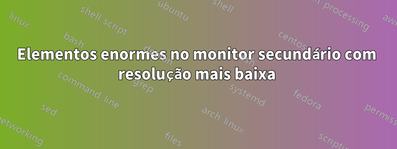 Elementos enormes no monitor secundário com resolução mais baixa