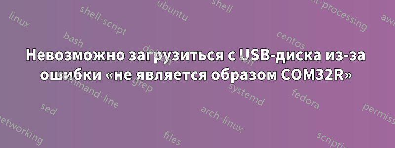 Невозможно загрузиться с USB-диска из-за ошибки «не является образом COM32R»